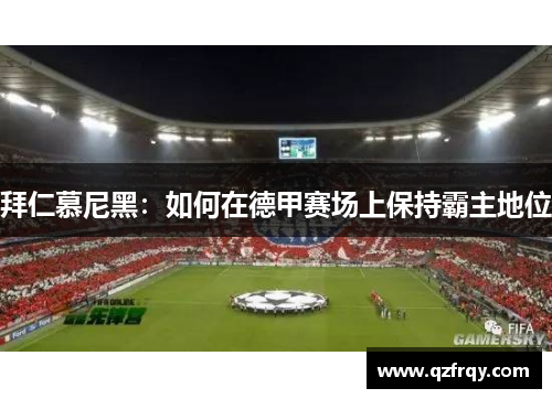 拜仁慕尼黑:如何在德甲赛场上保持霸主地位 拜仁慕尼黑:如何在德甲赛场上保持霸主地位