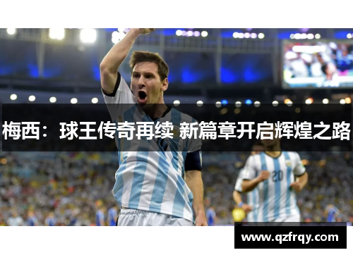 梅西:球王传奇再续 新篇章开启辉煌之路 梅西:球王传奇再续 新篇章开启辉煌之路