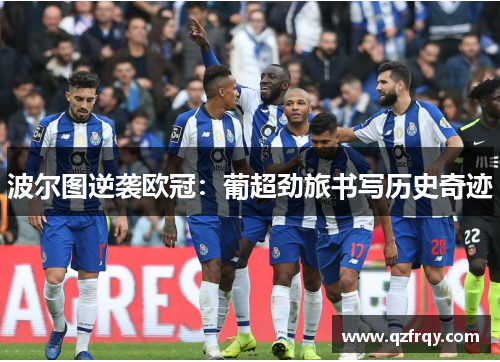 波尔图逆袭欧冠:葡超劲旅书写历史奇迹 波尔图逆袭欧冠:葡超劲旅书写历史奇迹