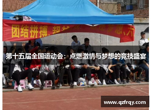 第十五届全国运动会:点燃激情与梦想的竞技盛宴 第十五届全国运动会:点燃激情与梦想的竞技盛宴