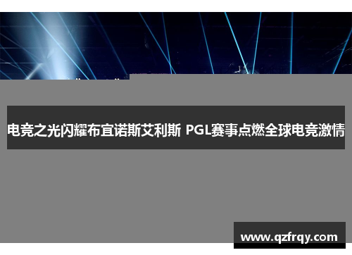 电竞之光闪耀布宜诺斯艾利斯 PGL赛事点燃全球电竞激情