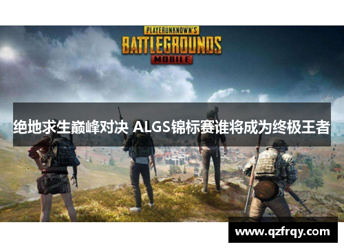 绝地求生巅峰对决 ALGS锦标赛谁将成为终极王者 绝地求生巅峰对决 ALGS锦标赛谁将成为终极王者