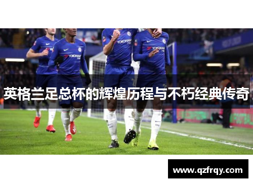 英格兰足总杯的辉煌历程与不朽经典传奇