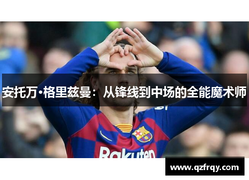 安托万·格里兹曼:从锋线到中场的全能魔术师 安托万·格里兹曼:从锋线到中场的全能魔术师