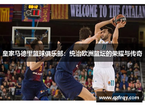 皇家马德里篮球俱乐部:统治欧洲篮坛的荣耀与传奇 皇家马德里篮球俱乐部:统治欧洲篮坛的荣耀与传奇