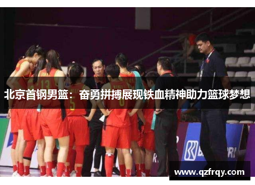 北京首钢男篮：奋勇拼搏展现铁血精神助力篮球梦想