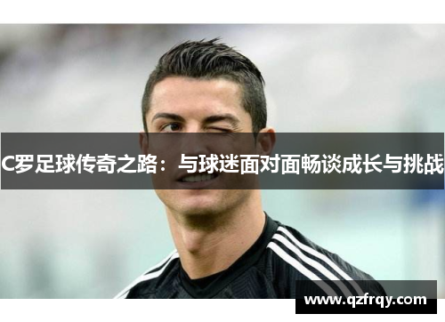 C罗足球传奇之路：与球迷面对面畅谈成长与挑战