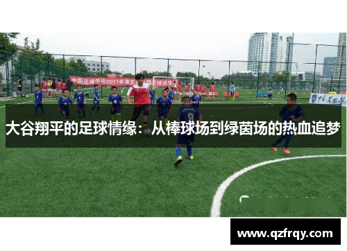 大谷翔平的足球情缘:从棒球场到绿茵场的热血追梦 大谷翔平的足球情缘:从棒球场到绿茵场的热血追梦