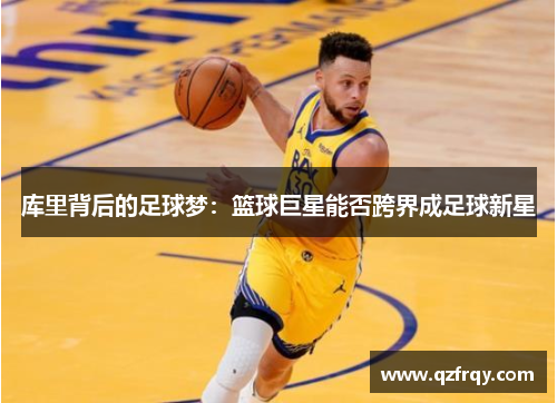 库里背后的足球梦:篮球巨星能否跨界成足球新星 库里背后的足球梦:篮球巨星能否跨界成足球新星