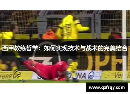 西甲教练哲学:如何实现技术与战术的完美结合 西甲教练哲学:如何实现技术与战术的完美结合