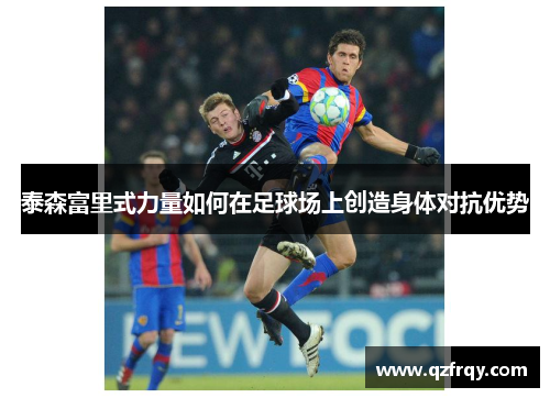 泰森富里式力量如何在足球场上创造身体对抗优势