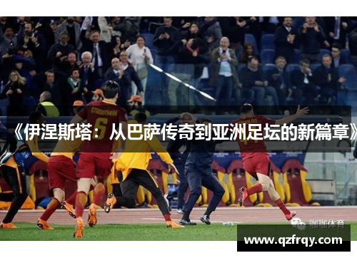 《伊涅斯塔:从巴萨传奇到亚洲足坛的新篇章》 《伊涅斯塔:从巴萨传奇到亚洲足坛的新篇章》