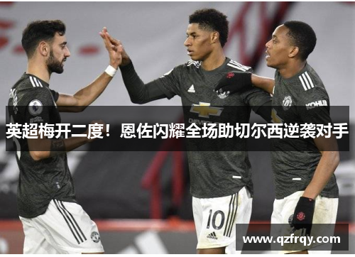 英超梅开二度！恩佐闪耀全场助切尔西逆袭对手