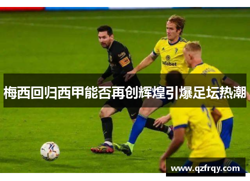 梅西回归西甲能否再创辉煌引爆足坛热潮