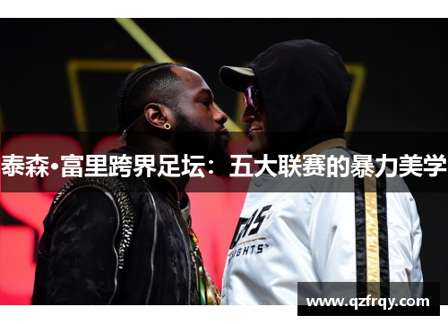 泰森·富里跨界足坛：五大联赛的暴力美学